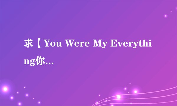 求【You Were My Everything你是我的全部】歌词！