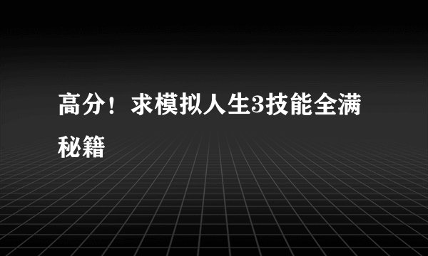 高分！求模拟人生3技能全满秘籍