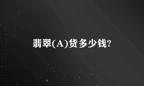 翡翠(A)货多少钱?