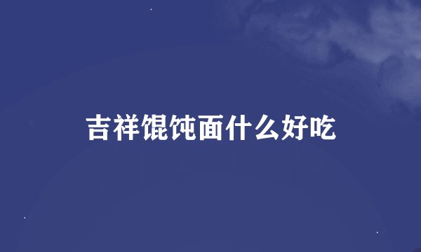 吉祥馄饨面什么好吃