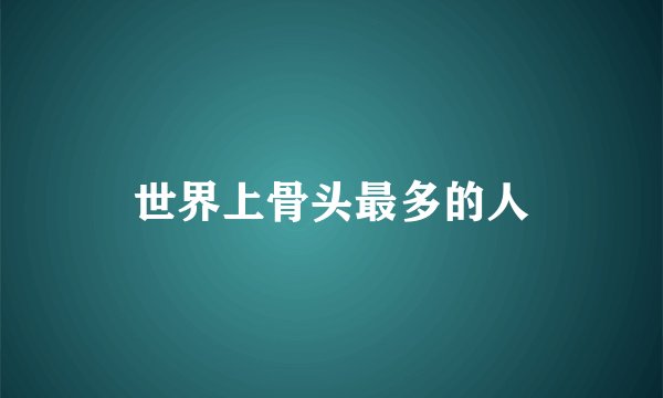 世界上骨头最多的人
