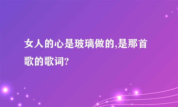 女人的心是玻璃做的,是那首歌的歌词?