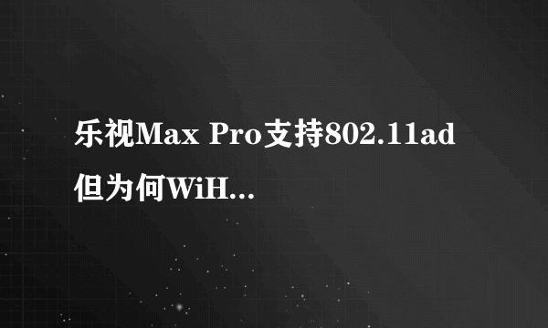 乐视Max Pro支持802.11ad但为何WiHD设备列表里没R9000？