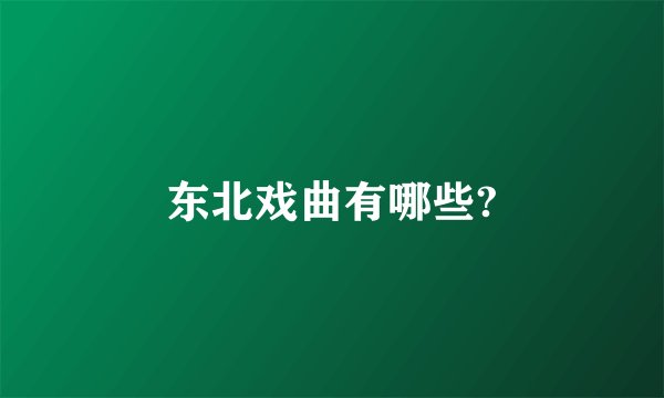 东北戏曲有哪些?