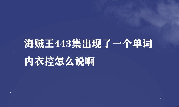 海贼王443集出现了一个单词内衣控怎么说啊