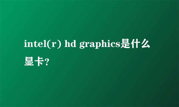 intel(r) hd graphics是什么显卡？