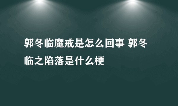郭冬临魔戒是怎么回事 郭冬临之陷落是什么梗