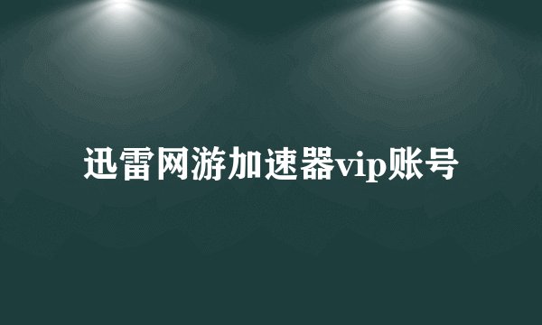迅雷网游加速器vip账号