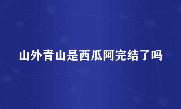 山外青山是西瓜阿完结了吗