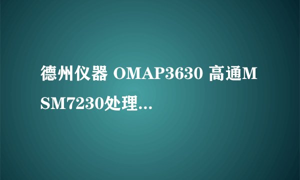 德州仪器 OMAP3630 高通MSM7230处理器那个好？