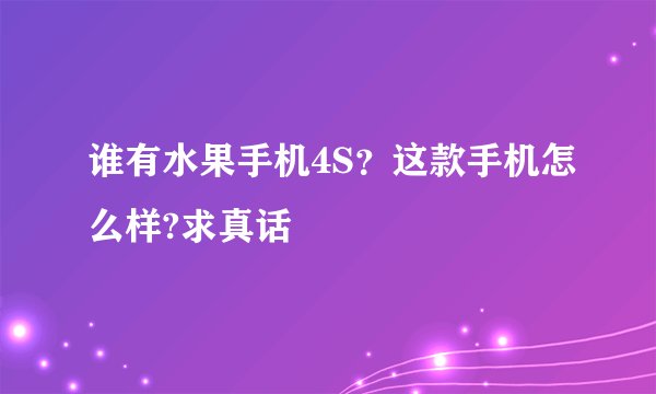 谁有水果手机4S？这款手机怎么样?求真话