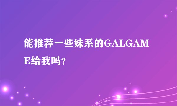 能推荐一些妹系的GALGAME给我吗？