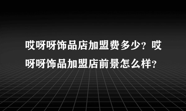 哎呀呀饰品店加盟费多少？哎呀呀饰品加盟店前景怎么样？