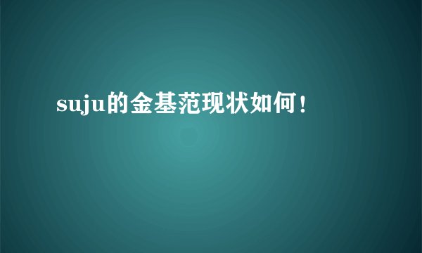 suju的金基范现状如何！