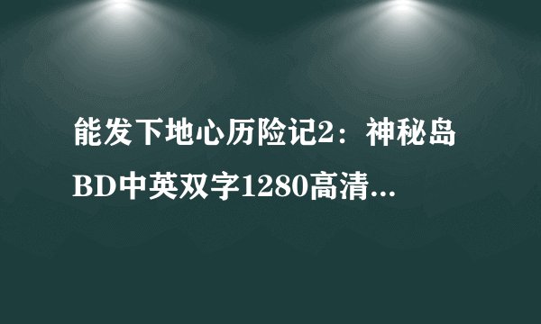 能发下地心历险记2：神秘岛BD中英双字1280高清的种子或下载链接么？