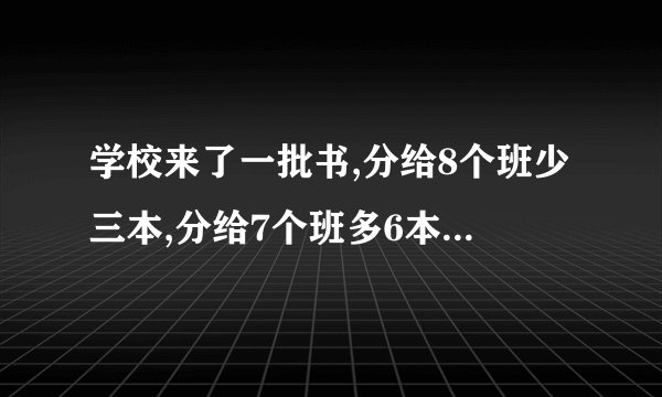 学校来了一批书,分给8个班少三本,分给7个班多6本,这批书总共多少箱？