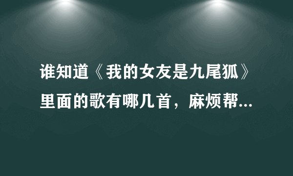 谁知道《我的女友是九尾狐》里面的歌有哪几首，麻烦帮我列出来