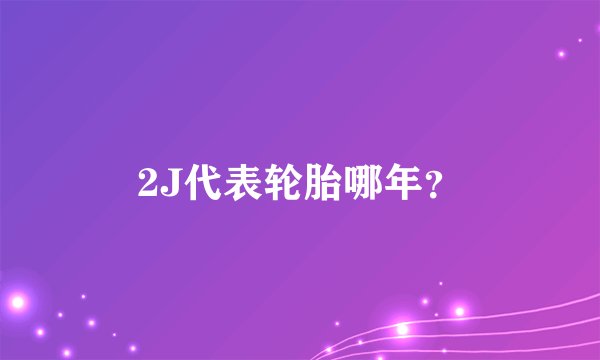 2J代表轮胎哪年？