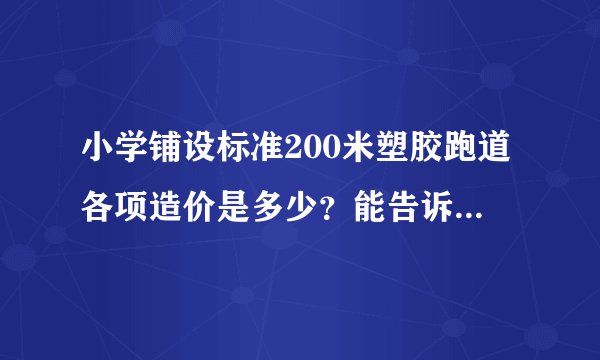 小学铺设标准200米塑胶跑道各项造价是多少？能告诉具体的预算吗？