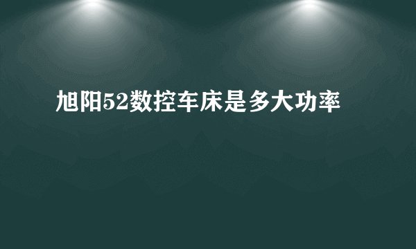 旭阳52数控车床是多大功率