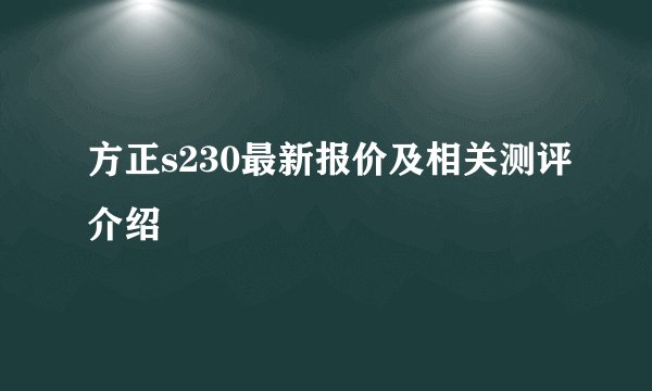 方正s230最新报价及相关测评介绍