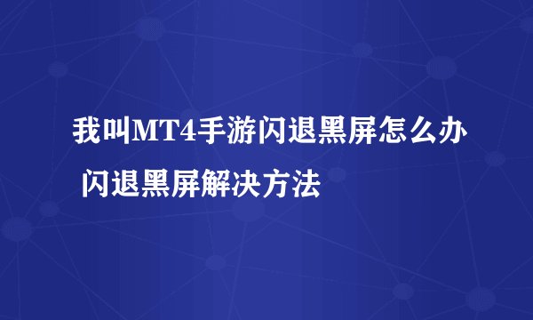 我叫MT4手游闪退黑屏怎么办 闪退黑屏解决方法