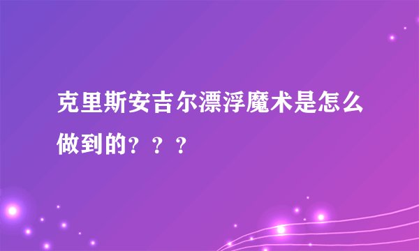 克里斯安吉尔漂浮魔术是怎么做到的？？？