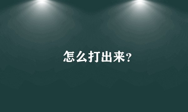 ℡怎么打出来？