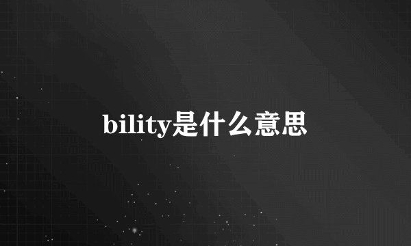 bility是什么意思