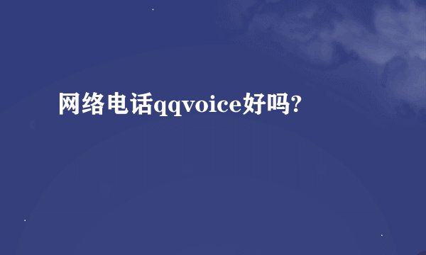 网络电话qqvoice好吗?