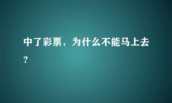 中了彩票，为什么不能马上去？