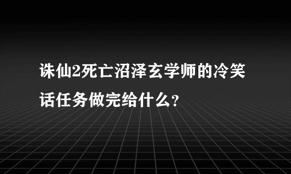 诛仙2死亡沼泽玄学师的冷笑话任务做完给什么？