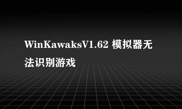 WinKawaksV1.62 模拟器无法识别游戏