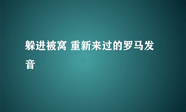 躲进被窝 重新来过的罗马发音