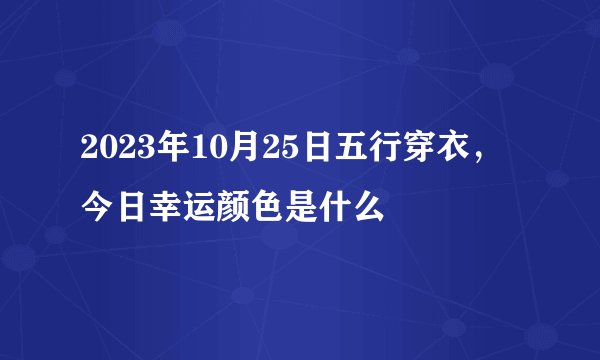 2023年10月25日五行穿衣，今日幸运颜色是什么