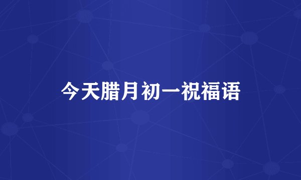 今天腊月初一祝福语