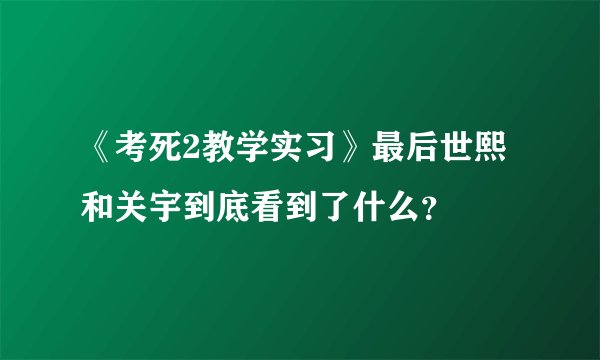 《考死2教学实习》最后世熙和关宇到底看到了什么？