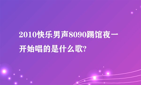2010快乐男声8090踢馆夜一开始唱的是什么歌?