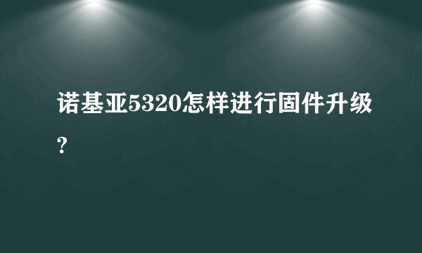 诺基亚5320怎样进行固件升级?