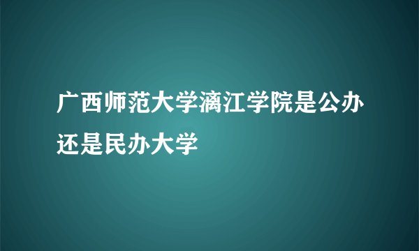 广西师范大学漓江学院是公办还是民办大学