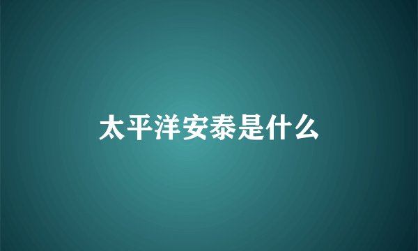 太平洋安泰是什么