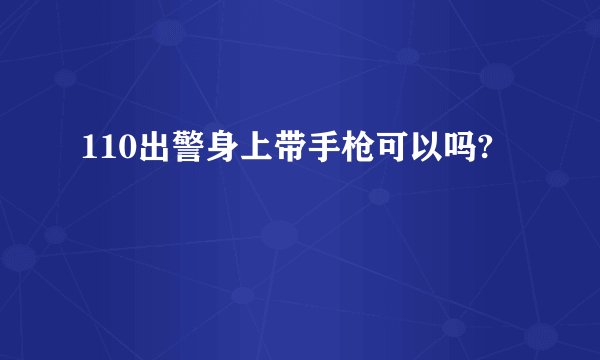 110出警身上带手枪可以吗?