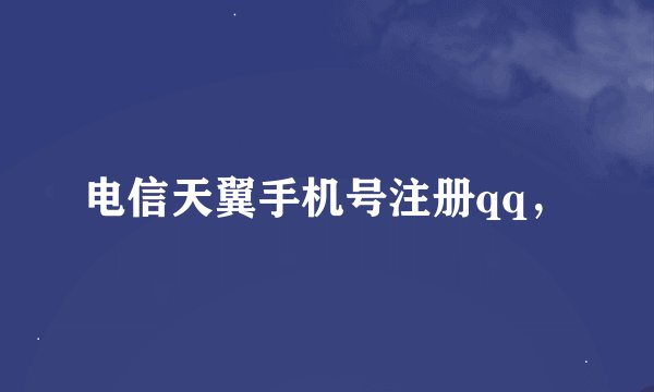 电信天翼手机号注册qq，