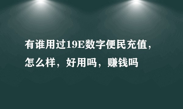 有谁用过19E数字便民充值，怎么样，好用吗，赚钱吗