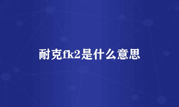 耐克fk2是什么意思