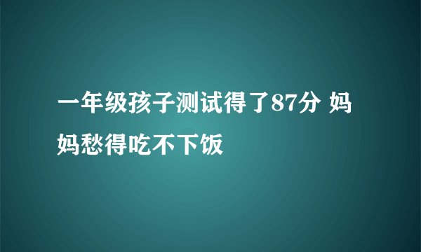 一年级孩子测试得了87分 妈妈愁得吃不下饭