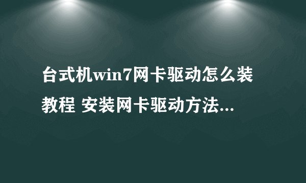 台式机win7网卡驱动怎么装教程 安装网卡驱动方法-搜狗输入法