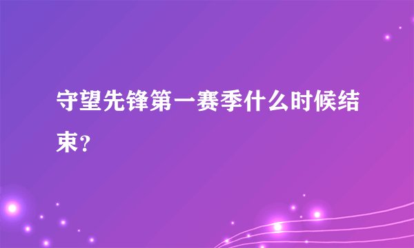 守望先锋第一赛季什么时候结束？