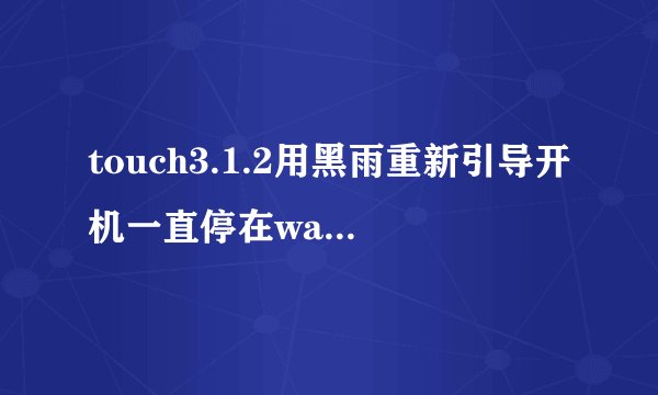 touch3.1.2用黑雨重新引导开机一直停在waiting for phone