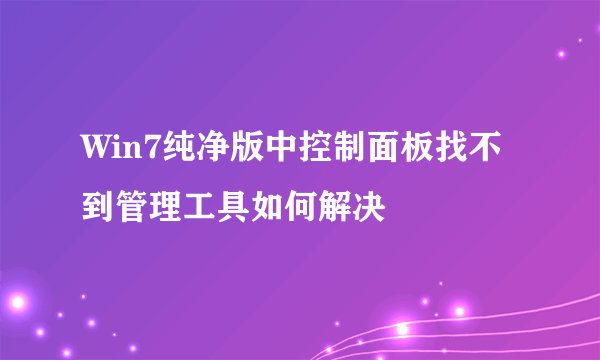 Win7纯净版中控制面板找不到管理工具如何解决
